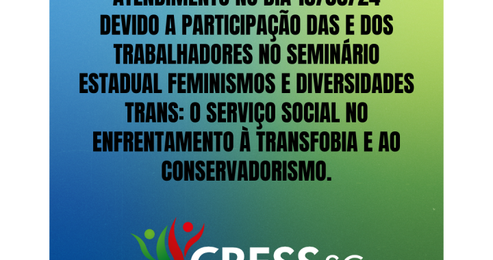 #Descrição da Imagem: Arte quadrada com fundo azul e verde com o texto: o cress informa que não haverá atendimento no dia 15/08/24 devido a participação das e dos trabalhadores no Seminário Estadual Feminismos e Diversidades Trans: O Serviço Social no Enfrentamento à Transfobia e ao Conservadorismo. Logotipo do CRESS SC.