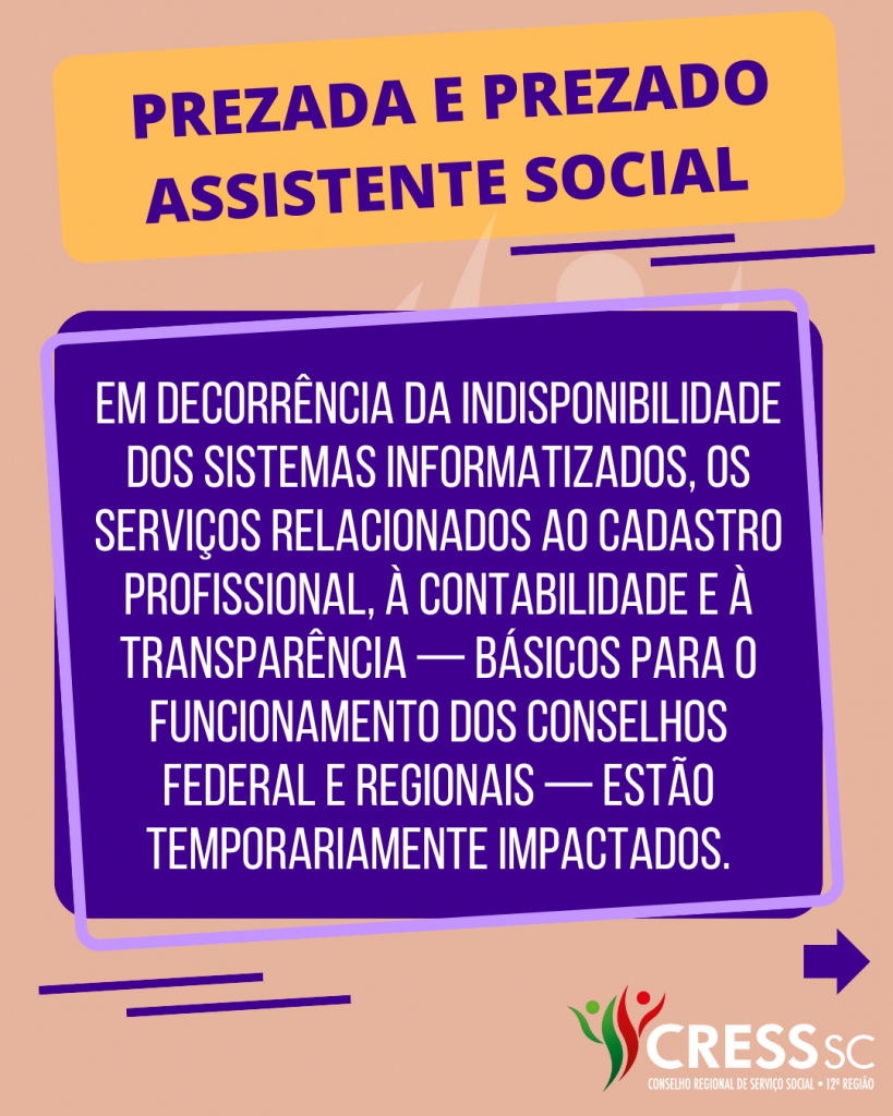 #Descrição da Imagem: Arte vertical com fundo nas cores salmão e azul com o texto: Prezada e prezado Assistente Social. Em decorrência da indisponibilidade dos sistemas informatizados, os serviços relacionados ao cadastro profissional, à contabilidade e à transparência — básicos para o funcionamento dos Conselhos Federal e Regionais — estão temporariamente impactados. Logotipo do CRESS SC.