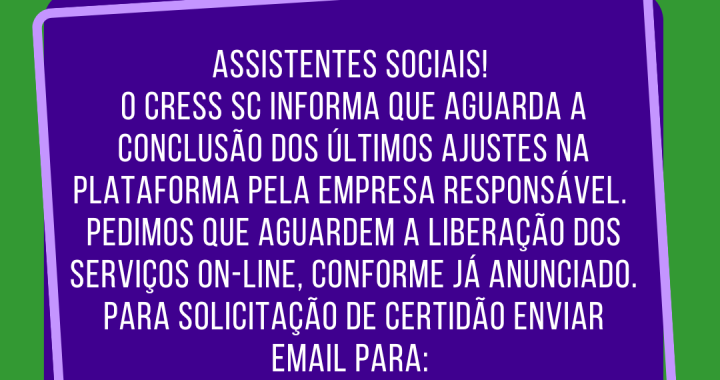 #Descrição da Imagem: Arte vertical com fundo verde e azul e texto: Assistentes Sociais! O CRESS SC informa que aguarda a conclusão dos últimos ajustes na plataforma pela empresa responsável. Pedimos que aguardem a liberação dos serviços on-line, conforme já anunciado. Para solicitação de certidão enviar email para: coord.inscricao@cress-sc.org.br.. Logotipo do CRESS SC.