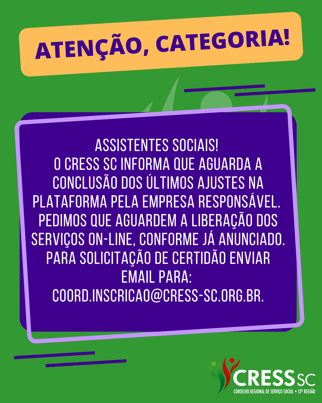 #Descrição da Imagem: Arte vertical com fundo verde e azul e texto: Assistentes Sociais!  O CRESS SC informa que aguarda a conclusão dos últimos ajustes na plataforma pela empresa responsável.  Pedimos que aguardem a liberação dos serviços on-line, conforme já anunciado. Para solicitação de certidão enviar email para:  coord.inscricao@cress-sc.org.br.. Logotipo do CRESS SC.