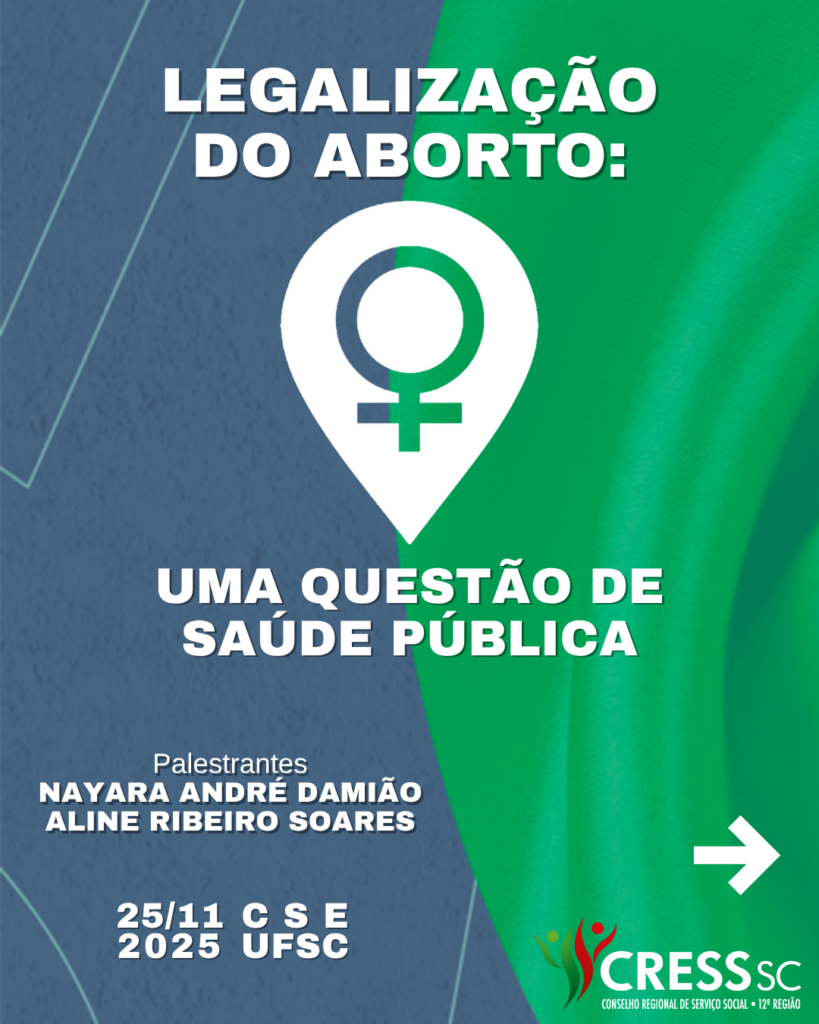 #Descrição da Imagem. Arte vertical com fundo azul e verde. Título Legalização do Aborto: Uma Questão de Saúde Pública. Palestrantes: Nayara André Damião e Aline Ribeiro Soares. 25/11/2025. CSE/UFSC. No centro o símbolo de feminino dentro de um marcador de localização. Logotipo do CRESS SC e seta para direita.