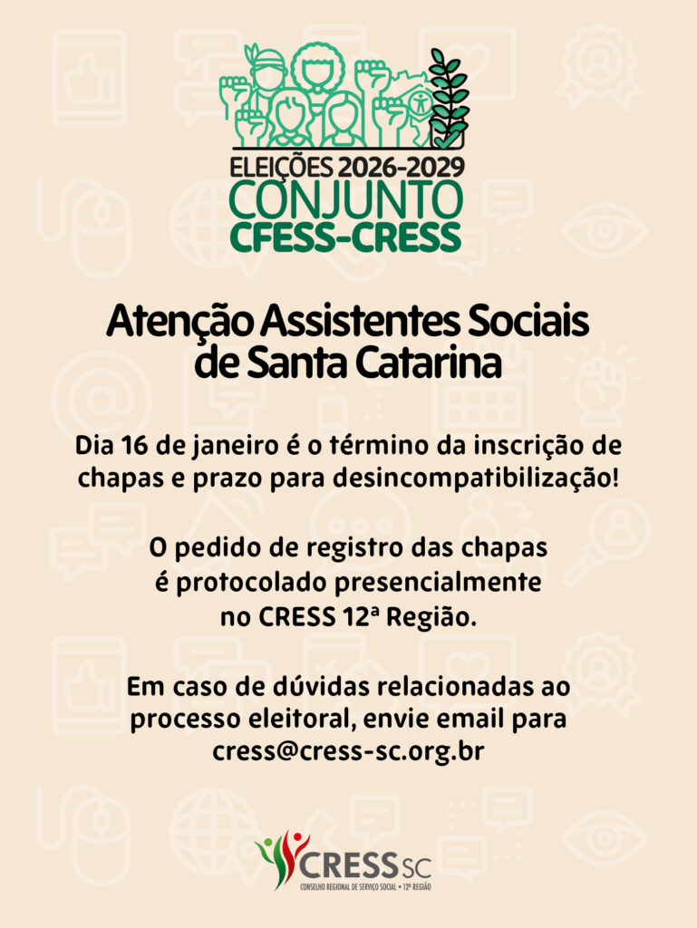 #Descrição da Imagem: Arte vertical com fundo bege claro, No topo o Logotipo das Eleições 2026-2029 do Conjunto CFESS CRESS. Texto: Atenção Assistentes Sociais de Santa Catarina  Dia 16 de janeiro é o término da inscrição de chapas e prazo para desincompatibilização!  O pedido de registro das chapas  é protocolado presencialmente  no CRESS 12ª Região.  Em caso de dúvidas relacionadas ao processo eleitoral, envie email para  cress@cress-sc.org.br.  Conselho Regional de Serviço Social de Santa Catarina. Logotipo do CRESS SC no rodapé. 