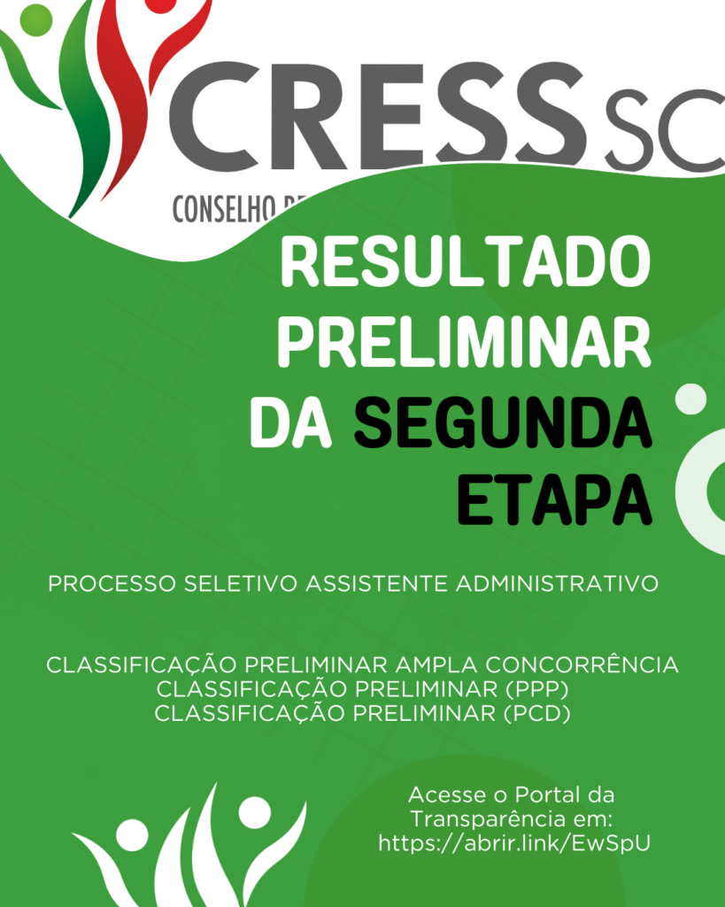 #Descrição da Imagem: arte vertical com fundo verde. No topo o logotipo do CRESS SC. TExto: Resultado Preliminar da Segunda Etapa. Processo seletivo assistente administrativo. CLASSIFICAÇÃO PRELIMINAR AMPLA CONCORRÊNCIA, CLASSIFICAÇÃO PRELIMINAR (PPP), CLASSIFICAÇÃO PRELIMINAR (PCD). Acesse o Portal da Transparência em: https://abrir.link/EwSpU