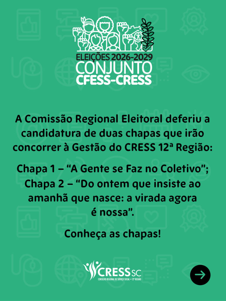 #Descrição da Imagem: Arte vertical com fundo verde. No topo o logotipo das Eleições 2026-2029. No rodapé o logotipo do CRESS SC e seta para a direita. Texto: A Comissão Regional Eleitoral deferiu a candidatura de duas chapas que irão concorrer à gestão do CRESS 12ª Região Chapa 1 – “A Gente se Faz no Coletivo”; Chapa 2 – “Do ontem que insiste ao amanhã que nasce: a virada agora é nossa”. Conheça as chapas!